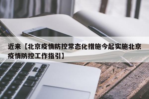 近来【北京疫情防控常态化措施今起实施北京疫情防控工作指引】