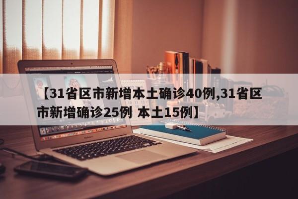 【31省区市新增本土确诊40例,31省区市新增确诊25例 本土15例】