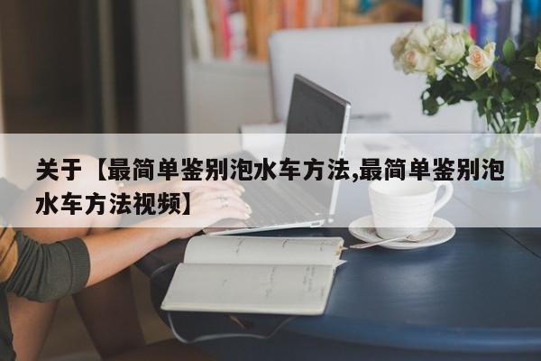 关于【最简单鉴别泡水车方法,最简单鉴别泡水车方法视频】