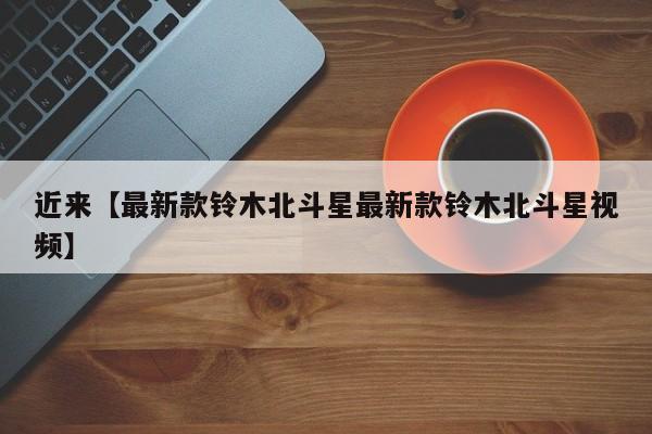近来【最新款铃木北斗星最新款铃木北斗星视频】