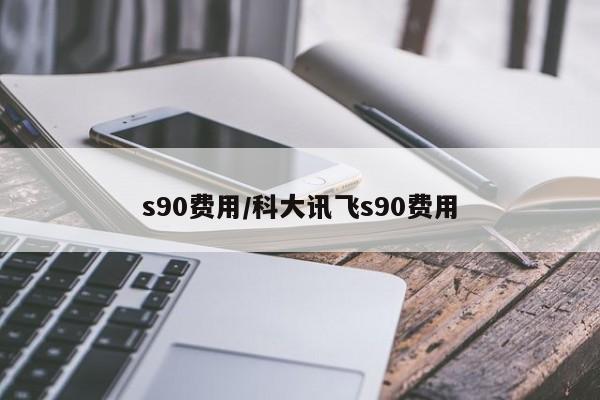 s90费用/科大讯飞s90费用