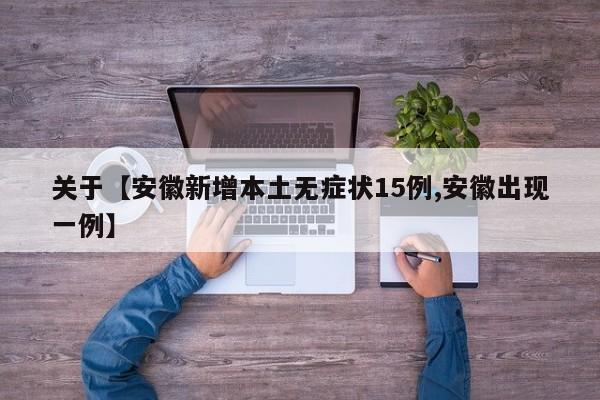 关于【安徽新增本土无症状15例,安徽出现一例】