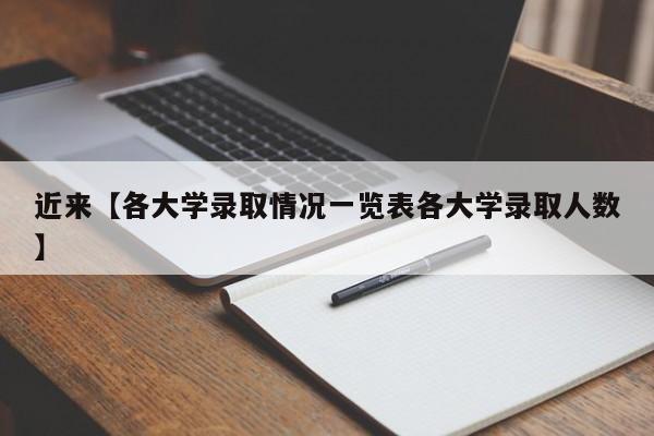 近来【各大学录取情况一览表各大学录取人数】