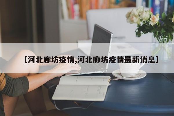 【河北廊坊疫情,河北廊坊疫情最新消息】