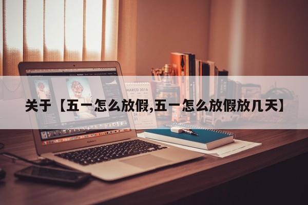 关于【五一怎么放假,五一怎么放假放几天】