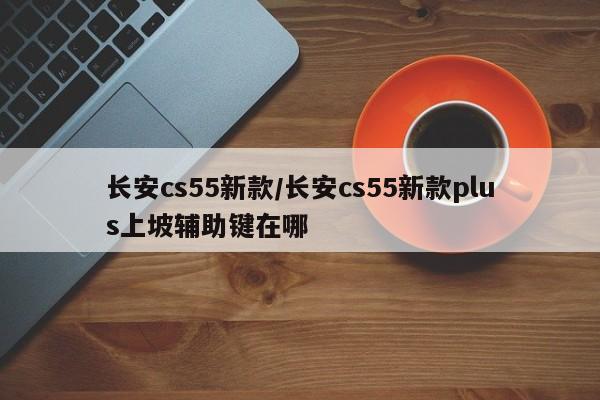 长安cs55新款/长安cs55新款plus上坡辅助键在哪