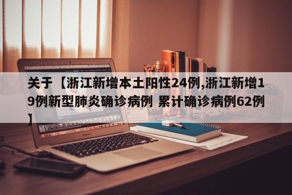 关于【浙江新增本土阳性24例,浙江新增19例新型肺炎确诊病例 累计确诊病例62例】