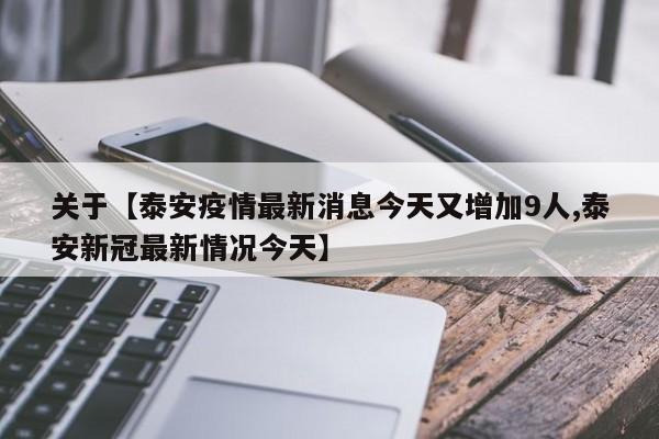 关于【泰安疫情最新消息今天又增加9人,泰安新冠最新情况今天】