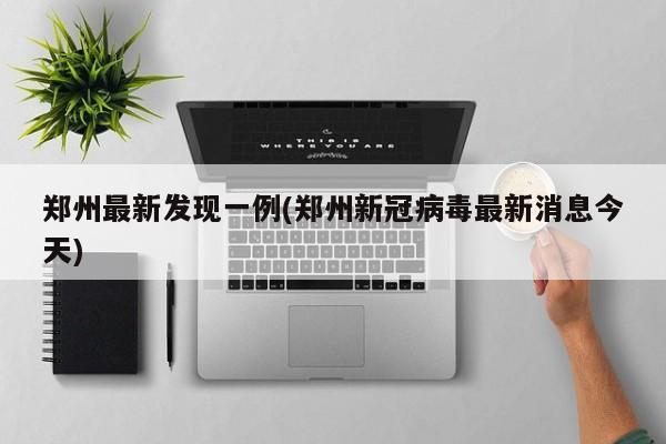 郑州最新发现一例(郑州新冠病毒最新消息今天)