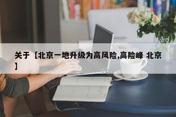 关于【北京一地升级为高风险,高险峰 北京】