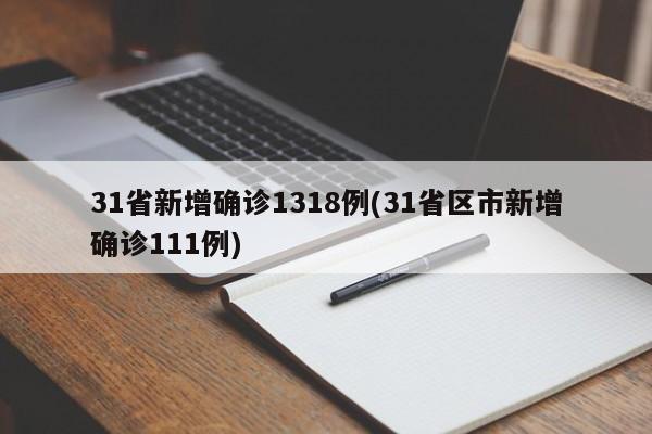 31省新增确诊1318例(31省区市新增确诊111例)