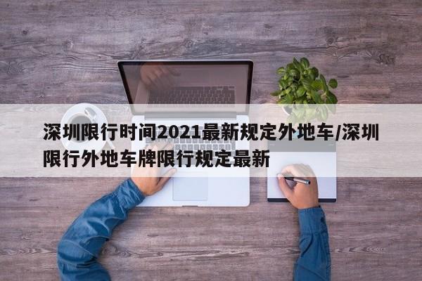 深圳限行时间2021最新规定外地车/深圳限行外地车牌限行规定最新