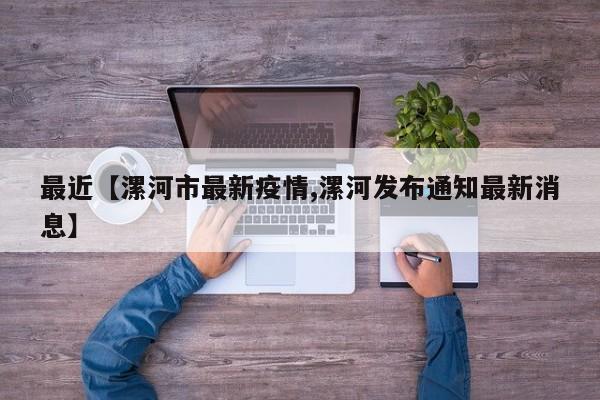 最近【漯河市最新疫情,漯河发布通知最新消息】