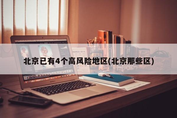 北京已有4个高风险地区(北京那些区)