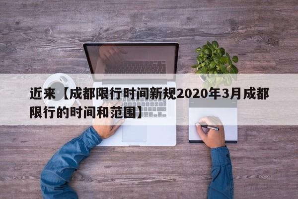 近来【成都限行时间新规2020年3月成都限行的时间和范围】