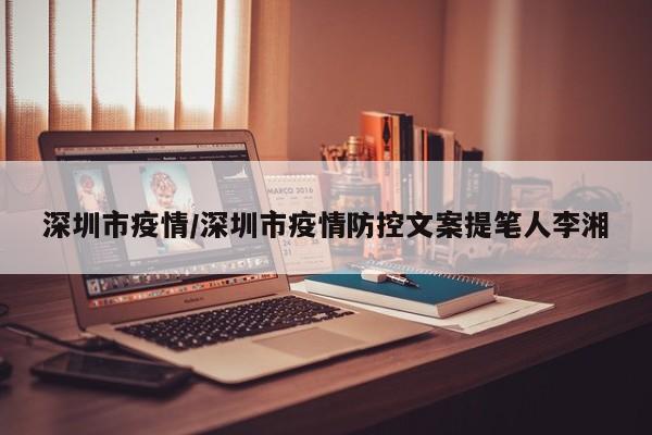 深圳市疫情/深圳市疫情防控文案提笔人李湘