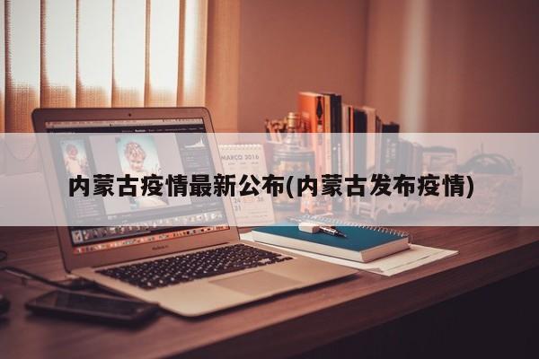 内蒙古疫情最新公布(内蒙古发布疫情)