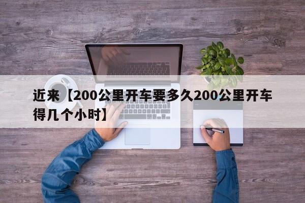 近来【200公里开车要多久200公里开车得几个小时】