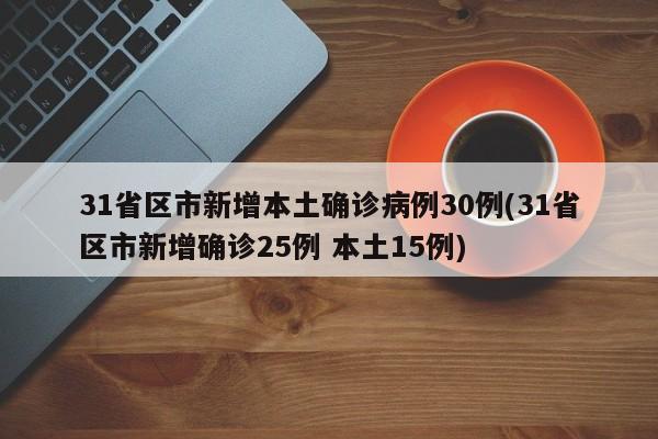 31省区市新增本土确诊病例30例(31省区市新增确诊25例 本土15例)