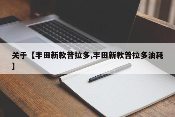 关于【丰田新款普拉多,丰田新款普拉多油耗】