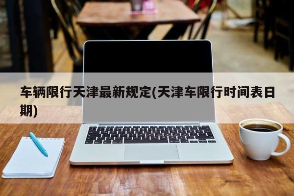 车辆限行天津最新规定(天津车限行时间表日期)