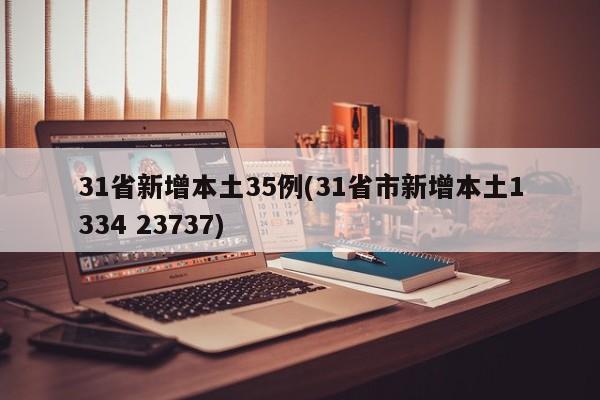 31省新增本土35例(31省市新增本土1334 23737)