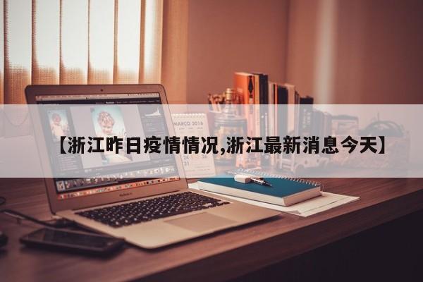 【浙江昨日疫情情况,浙江最新消息今天】