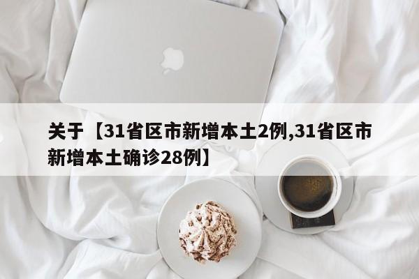 关于【31省区市新增本土2例,31省区市新增本土确诊28例】