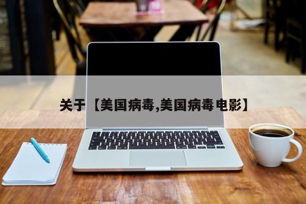 关于【美国病毒,美国病毒电影】
