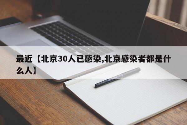 最近【北京30人已感染,北京感染者都是什么人】