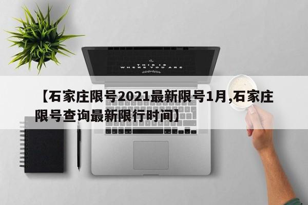 【石家庄限号2021最新限号1月,石家庄限号查询最新限行时间】