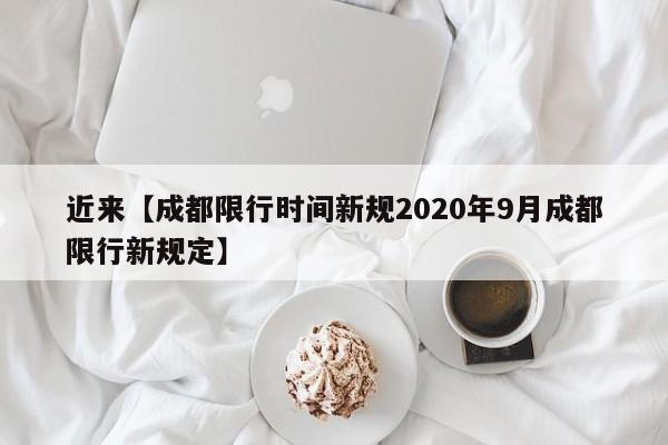 近来【成都限行时间新规2020年9月成都限行新规定】