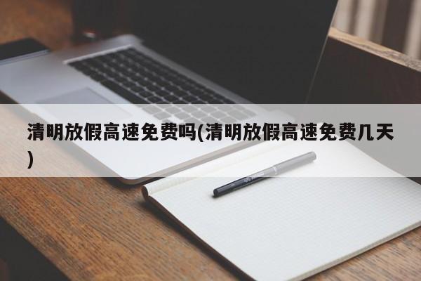 清明放假高速免费吗(清明放假高速免费几天)