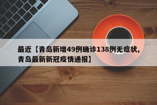 最近【青岛新增49例确诊138例无症状,青岛最新新冠疫情通报】