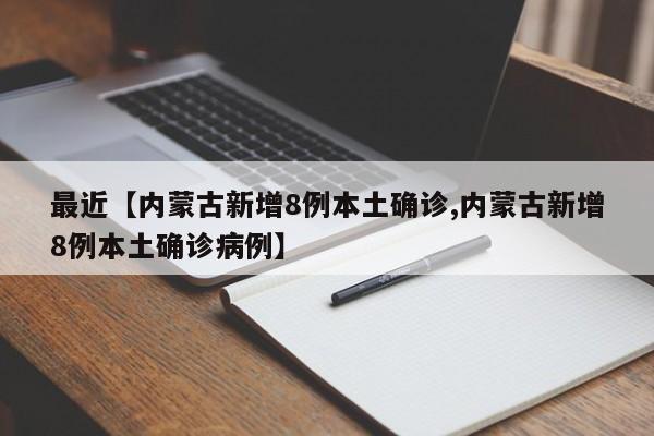 最近【内蒙古新增8例本土确诊,内蒙古新增8例本土确诊病例】