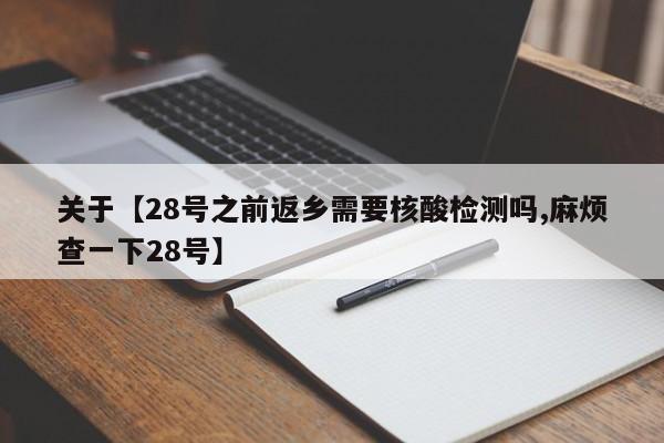 关于【28号之前返乡需要核酸检测吗,麻烦查一下28号】