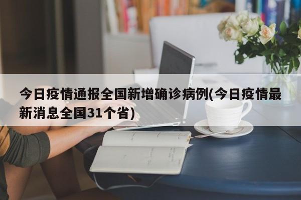 今日疫情通报全国新增确诊病例(今日疫情最新消息全国31个省)
