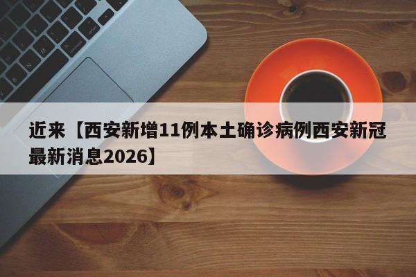 近来【西安新增11例本土确诊病例西安新冠最新消息2026】