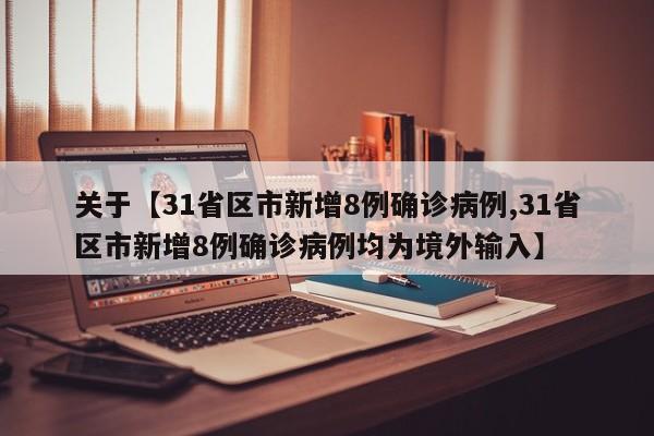 关于【31省区市新增8例确诊病例,31省区市新增8例确诊病例均为境外输入】
