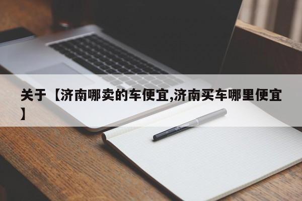 关于【济南哪卖的车便宜,济南买车哪里便宜】