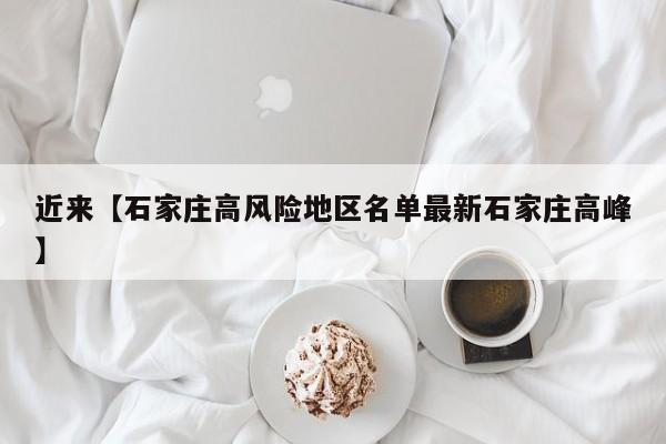 近来【石家庄高风险地区名单最新石家庄高峰】