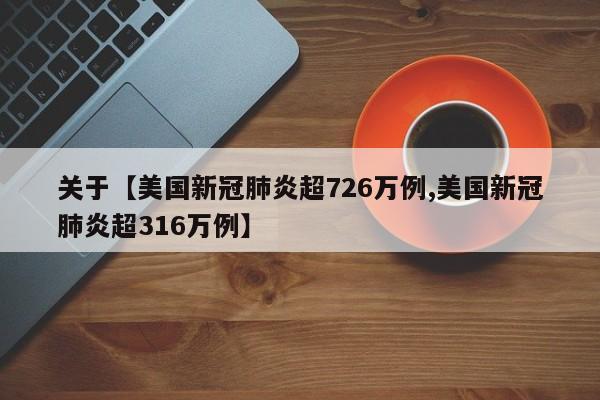 关于【美国新冠肺炎超726万例,美国新冠肺炎超316万例】