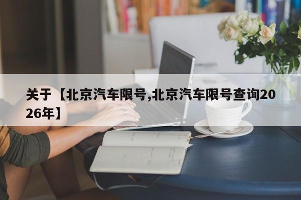 关于【北京汽车限号,北京汽车限号查询2026年】
