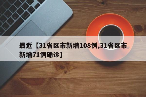 最近【31省区市新增108例,31省区市新增71例确诊】