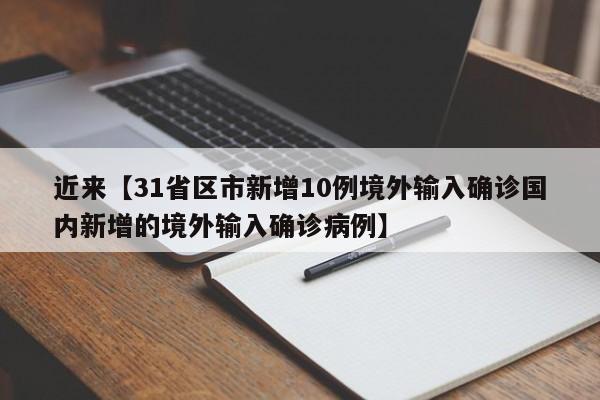近来【31省区市新增10例境外输入确诊国内新增的境外输入确诊病例】
