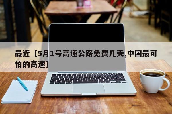 最近【5月1号高速公路免费几天,中国最可怕的高速】