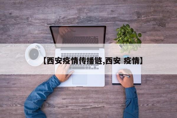 【西安疫情传播链,西安 疫情】