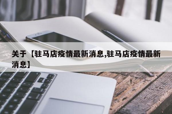 关于【驻马店疫情最新消息,驻马店疫情最新消息】