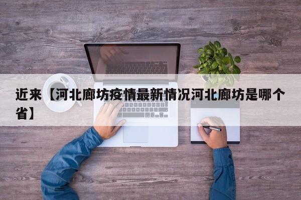 近来【河北廊坊疫情最新情况河北廊坊是哪个省】
