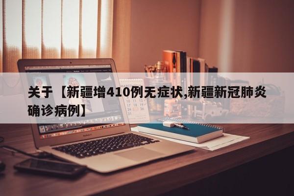 关于【新疆增410例无症状,新疆新冠肺炎确诊病例】